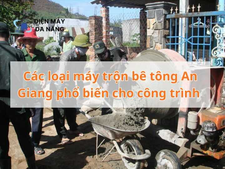 Các loại máy trộn bê tông An Giang phổ biến cho công trình