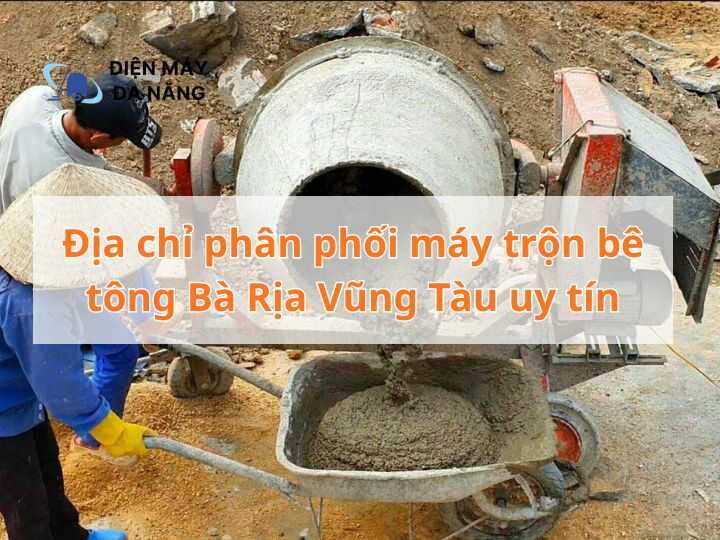 Địa chỉ phân phối máy trộn bê tông Bà Rịa Vũng Tàu uy tín hiện nay