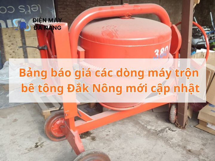 Bảng báo giá các dòng máy trộn bê tông Đắk Nông mới cập nhật