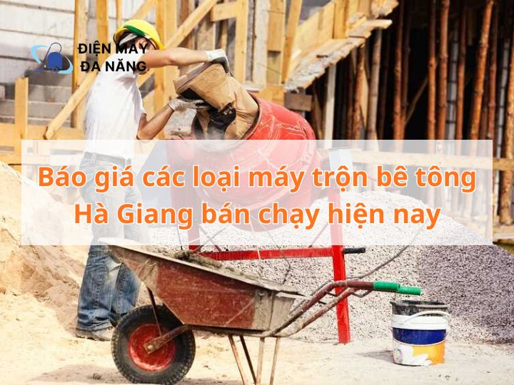 Báo giá các loại máy trộn bê tông Hà Giang bán chạy hiện nay