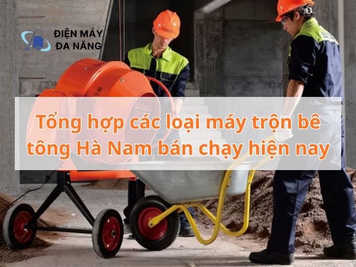 Tổng hợp các loại máy trộn bê tông Hà Nam bán chạy hiện nay