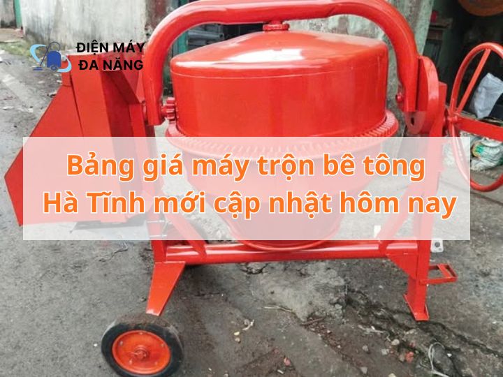 Bảng giá máy trộn bê tông Hà Tĩnh mới cập nhật hôm nay