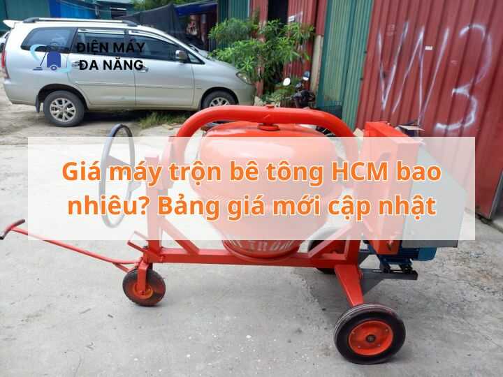 Giá máy trộn bê tông HCM bao nhiêu? Bảng giá mới cập nhật