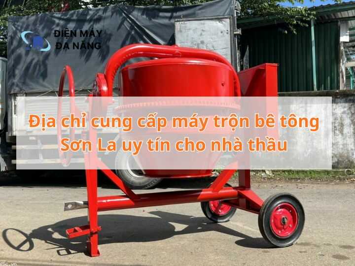 Địa chỉ cung cấp máy trộn bê tông Sơn La uy tín cho nhà thầu