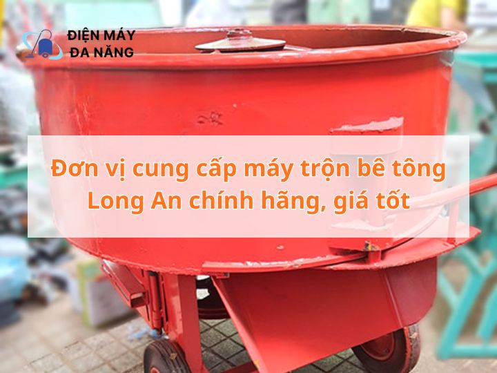 Đơn vị cung cấp máy trộn bê tông Long An chính hãng, giá tốt