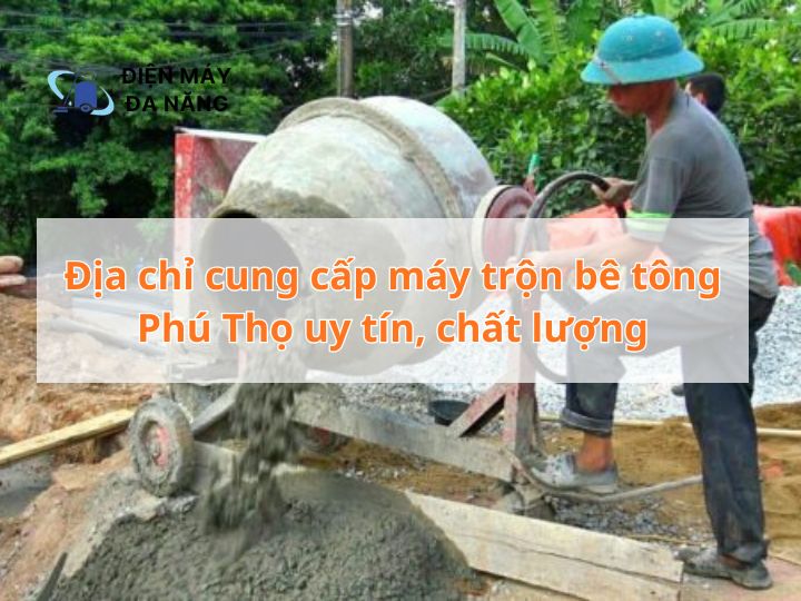 Địa chỉ cung cấp máy trộn bê tông Phú Thọ uy tín, chất lượng