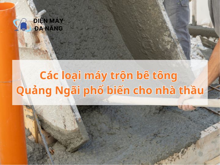 Các loại máy trộn bê tông Quảng Ngãi phổ biến dành cho nhà thầu