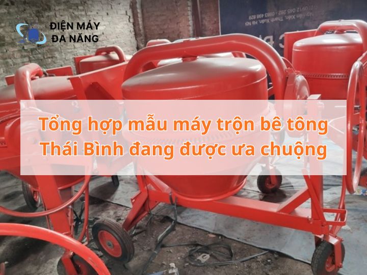 Tổng hợp mẫu máy trộn bê tông Thái Bình đang được ưa chuộng