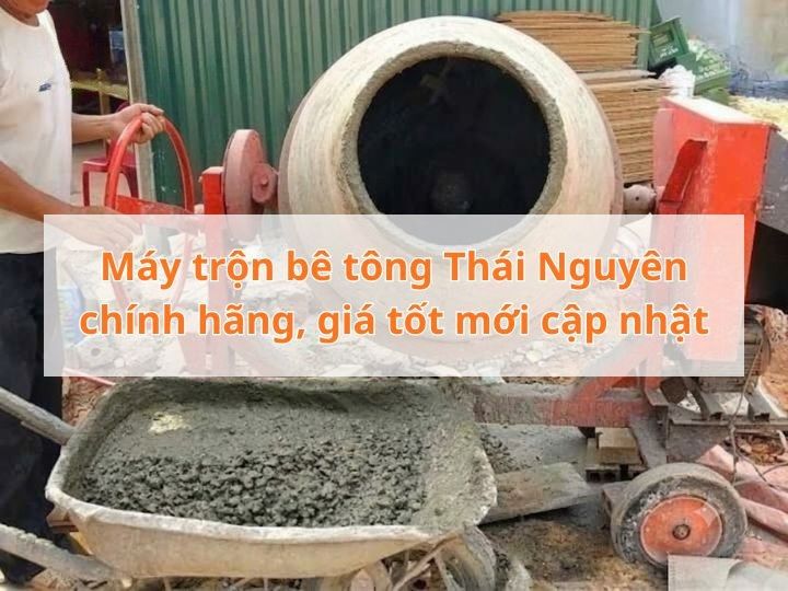Máy trộn bê tông Thái Nguyên chính hãng, giá tốt mới cập nhật