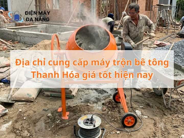 Địa chỉ cung cấp máy trộn bê tông Thanh Hóa giá tốt hiện nay