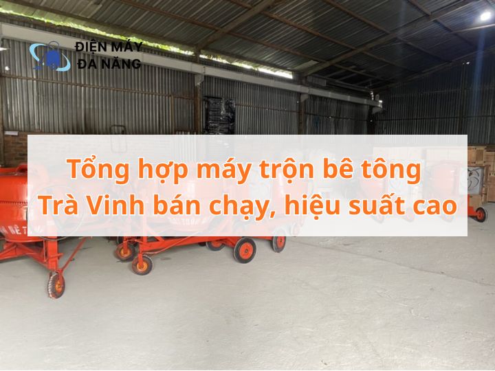 Tổng hợp máy trộn bê tông Trà Vinh bán chạy, hiệu suất cao