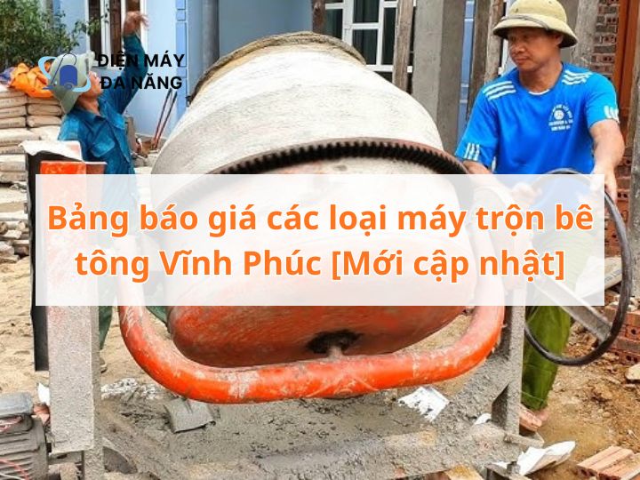 Bảng báo giá các loại máy trộn bê tông Vĩnh Phúc [Mới cập nhật]
