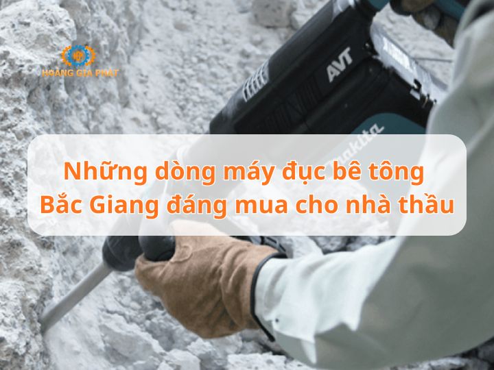 Những dòng máy đục bê tông Bắc Giang đáng mua cho nhà thầu
