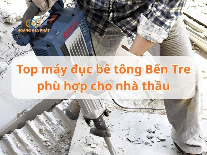 Top máy đục bê tông Bến Tre phù hợp cho nhà thầu hiện nay