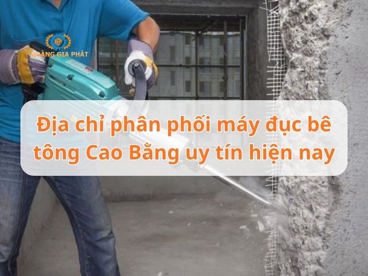 Địa chỉ phân phối máy đục bê tông Cao Bằng uy tín hiện nay