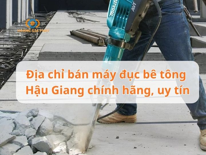 Địa chỉ bán máy đục bê tông Hậu Giang chính hãng, uy tín