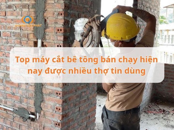 Top máy cắt bê tông bán chạy hiện nay được nhiều thợ tin dùng