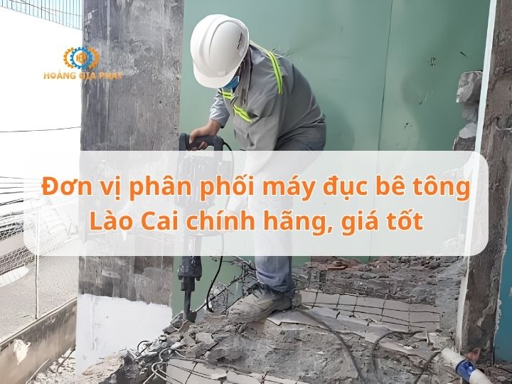 Đơn vị phân phối máy đục bê tông Lào Cai chính hãng, giá tốt
