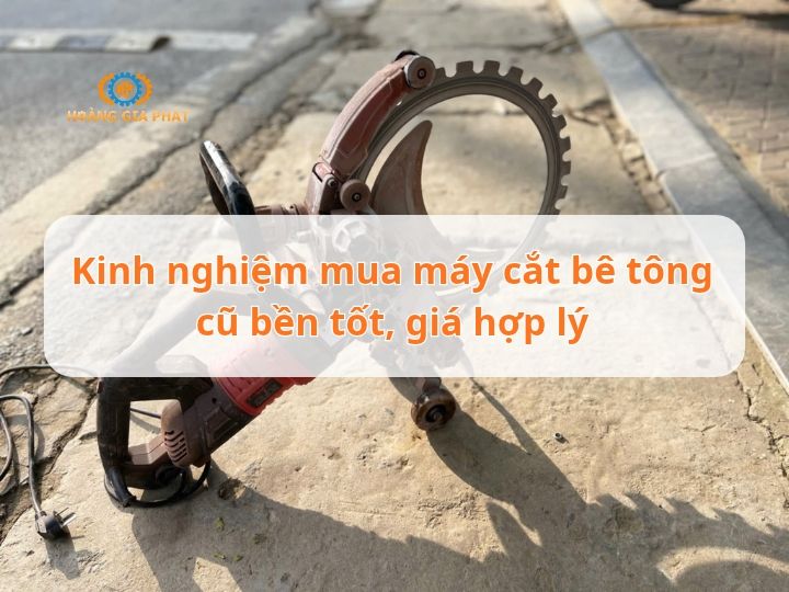 Kinh nghiệm mua máy cắt bê tông cũ bền tốt, giá hợp lý