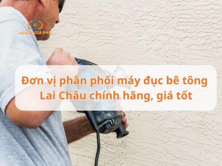 Đơn vị phân phối máy đục bê tông Lai Châu chính hãng, giá tốt